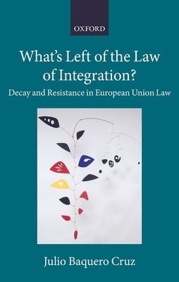 What's Left of the Law of Integration?: Decay and Resistance in European Union Law by Baquero Cruz, Julio