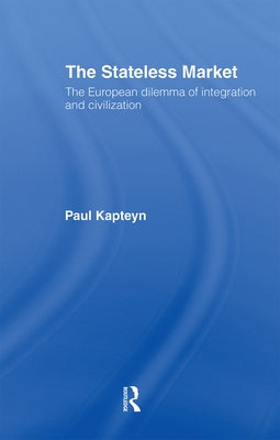 The Stateless Market: The European Dilemma of Integration and Civilization by Kapteyn, Paul