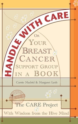 Handle With Care: Your Breast Cancer Support Group in a Book, With Wisdom from the Hive Mind by Lesh, Margaret