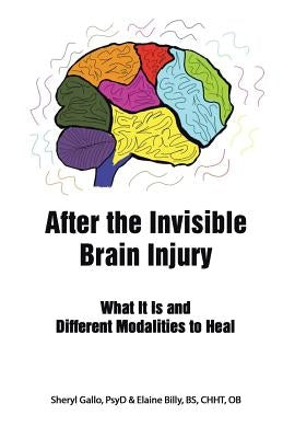 After the Invisible Brain Injury: What It Is and Different Modalities to Heal by Gallo Psyd, Sheryl