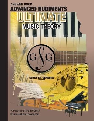 Advanced Rudiments Answer Book - Ultimate Music Theory: Advanced Music Theory Answer Book (identical to the Advanced Theory Workbook), Saves Time for by St Germain, Glory
