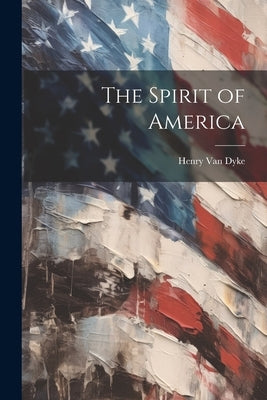 The Spirit of America by Dyke, Henry Van
