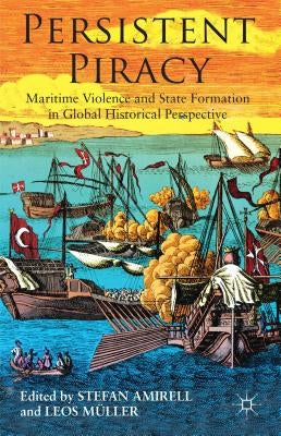 Persistent Piracy: Maritime Violence and State-Formation in Global Historical Perspective by Amirel, S.
