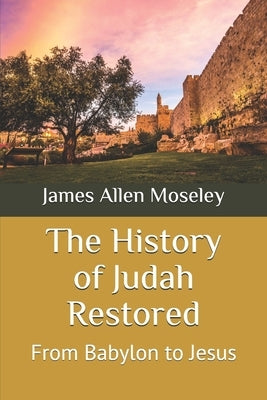 The History of Judah Restored: From Babylon to Jesus by Moseley, James Allen