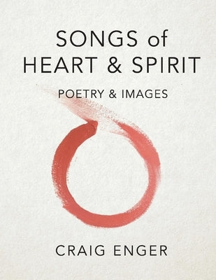 Songs of Heart & Spirit: Poetry & Images by Enger, Craig