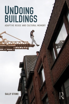 UnDoing Buildings: Adaptive Reuse and Cultural Memory by Stone, Sally