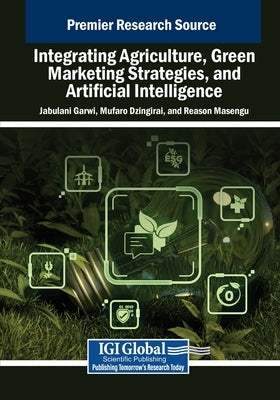 Integrating Agriculture, Green Marketing Strategies, and Artificial Intelligence by Garwi, Jabulani