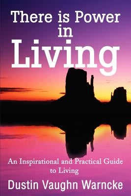 There is Power in Living: An Inspirational and Practical Guide to Living by Warncke, Dustin Vaughn