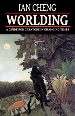 Worlding: A Guide for Creators in Changing Times by Cheng, Ian