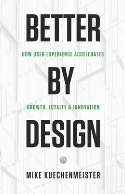 Better by Design: How User Experience Accelerates Growth, Loyalty, and Innovation by Kuechenmeister, Michael