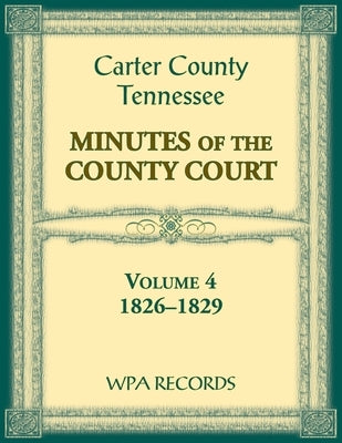 Carter County, Tennessee Minutes of County Court, 1826-1829, Volume 4 by Wpa Records