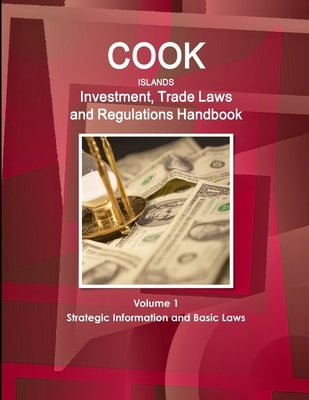 Cook Islands Investment, Trade Laws and Regulations Handbook Volume 1 Strategic Information and Basic Laws by Ibp, Inc