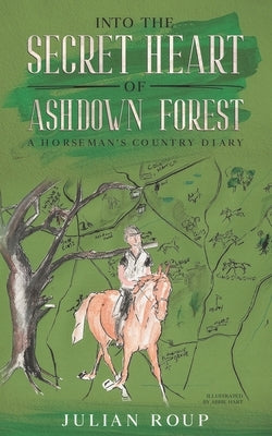 Into the Secret Heart of Ashdown Forest: A Horseman's Country Diary by Hart, Abbie