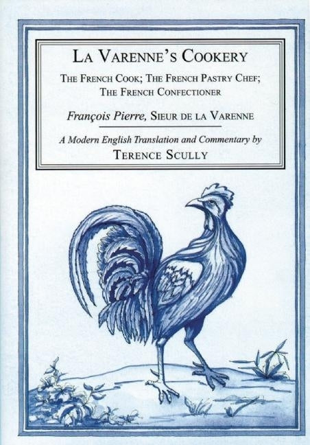 La Varenne's Cookery: The French Cook, the French Pastry Chef, the French Confectioner by de la Varenne, Francois Pierre