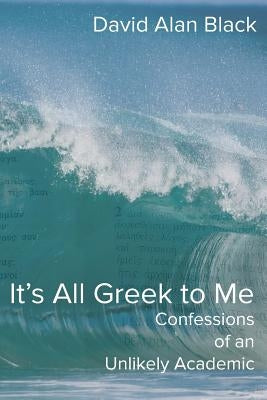 It's All Greek to Me: Confessions of an Unlikely Academic by Black, David Alan