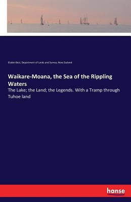 Waikare-Moana, the Sea of the Rippling Waters: The Lake; the Land; the Legends. With a Tramp through Tuhoe land by Best, Elsdon