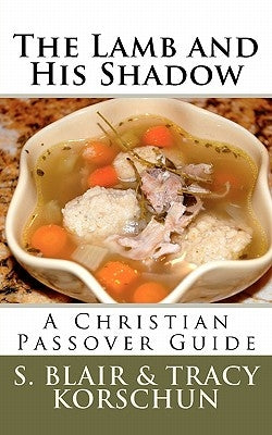The Lamb and His Shadow: A Christian Passover Guide by Korschun, Tracy M.