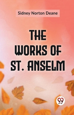 The Works Of St. Anselm by Norton Deane, Sidney