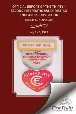 The Official Report Of The Thirty - Second International Christian Endeavor Convention: Held in Kansas City, Missouri July 3 - 8, 1929 by The Internaiontal Society of Christian E