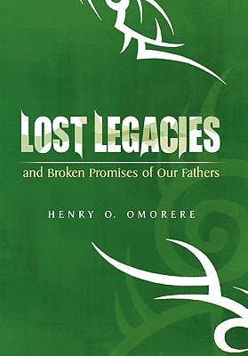 Lost Legacies: and Broken Promises of Our Fathers by Omorere, Henry O.