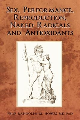 Sex, Performance, Reproduction, Naked Radicals and Antioxidants by Howes MD, Phd Randolph M.