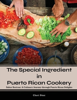 The Special Ingredient in Puerto Rican Cookery: A Culinary Journey through Puerto Rican Delights by Clari Diaz