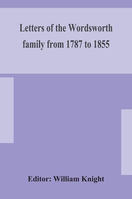 Letters of the Wordsworth family from 1787 to 1855 by Knight, William