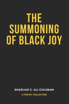 The Summoning of Black Joy: A poetry collection by Ali-Coleman, Khadijah Z.