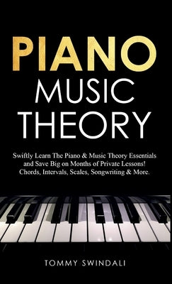 Piano Music Theory: Swiftly Learn The Piano & Music Theory Essentials and Save Big on Months of Private Lessons! Chords, Intervals, Scales, Songwritin by Swindali, Tommy