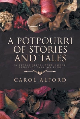 A Potpourri of Stories and Tales: A Little spice, zest, sweet, pungent, tart, or tang by Alford, Carol