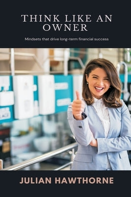 Think Like an Owner Mindsets that drive long-term financial success by Hawthorne, Julian
