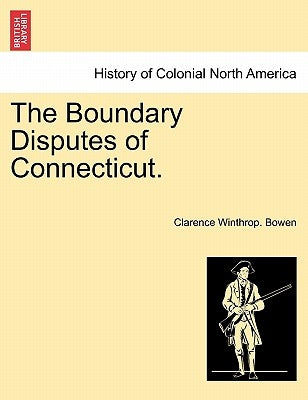 The Boundary Disputes of Connecticut. by Bowen, Clarence Winthrop