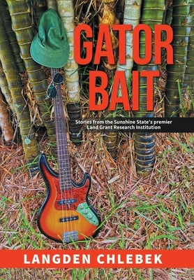 Gator Bait: Stories from the Sunshine State's premier Land Grant Research Institution by Chlebek, Langden
