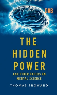 The Hidden Power And Other Papers upon Mental Science by Troward, Thomas