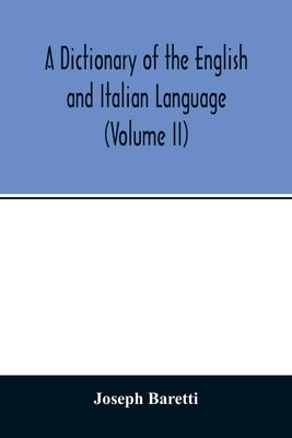 A Dictionary of the English and Italian Language (Volume II) by Baretti, Joseph
