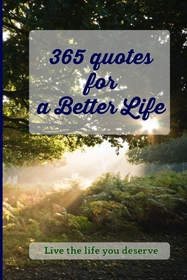 365 Quotes for a Better Life: Inspiring, Motivating, Powerful, Wisdom, Boost your Mindset. by Ung, P. K.