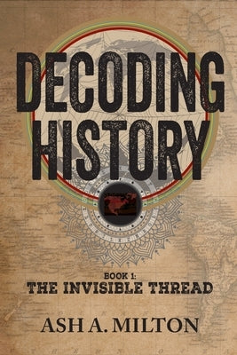 Decoding History: The Invisible Thread by Milton, Ash A.
