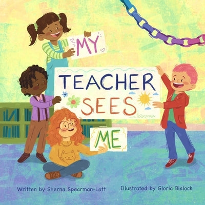 My Teacher Sees Me: A book about seeing more than meets the eye in the classroom by Spearman-Lott, Sherna