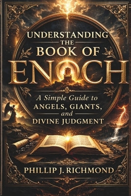 Understanding the Book of Enoch: A Simple Guide to Angels, Giants, and Divine Judgment by Richmond, Phillip J.
