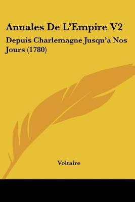 Annales de L'Empire V2: Depuis Charlemagne Jusqu'anos Jours (1780) by Voltaire