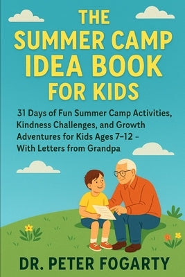 The Summer Camp Idea Book for Kids: 31 Days of Fun Summer Camp Activities, Kindness Challenges, and Growth Adventures for Kids Ages 7-12 - With Letter by Fogarty, Peter
