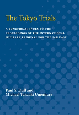 Tokyo Trials: A Functional Index to the Proceedings of the International Military Tribunal for the Far East by Dull, Paul S.
