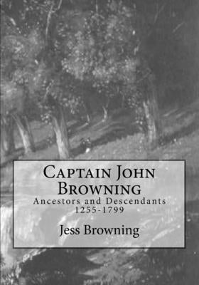 Captain John Browning: Ancestors and Descendants 1255-1799 by Browning, Jess