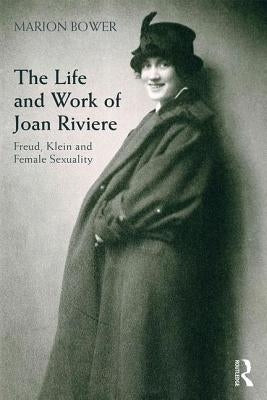 The Life and Work of Joan Riviere: Freud, Klein and Female Sexuality by Bower, Marion