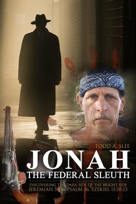 Jonah the Federal Sleuth: Discovering the Dark Side of the Bright Side (Jeremiah 5:4-6, Psalm 56, Ezekiel 13:20-23) by Todd a Slee