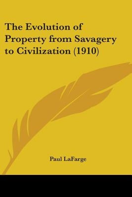 The Evolution of Property from Savagery to Civilization (1910) by LaFarge, Paul