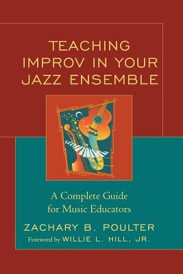 Teaching Improv in Your Jazz Ensemble: A Complete Guide for Music Educators by Poulter, Zachary B.