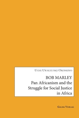 Bob Marley: Pan Africanism and the Struggle for Social Justice in Africa by Okonkwo, Uche Uwazuoke