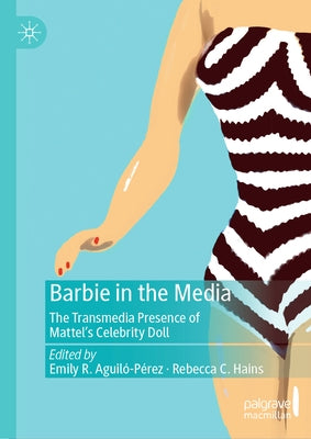 Barbie in the Media: The Transmedia Presence of Mattel's Celebrity Doll by Aguiló-Pérez, Emily R.