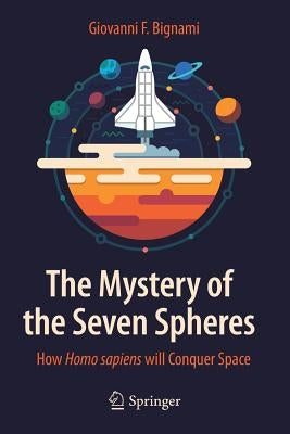 The Mystery of the Seven Spheres: How Homo Sapiens Will Conquer Space by Bignami, Giovanni F.